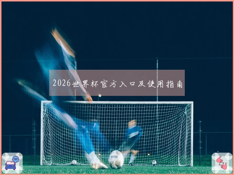 2026世界杯官方入口及使用指南