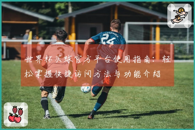 世界杯买球官方平台使用指南：轻松掌握快捷访问方法与功能介绍