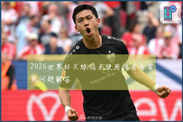 2026世界杯买球站点使用指南与常见问题解答