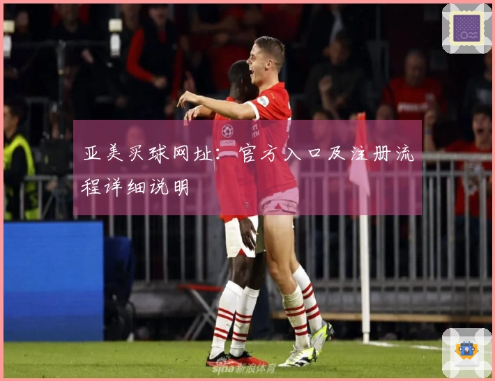 亚美买球网址：官方入口及注册流程详细说明