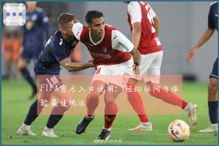 FIFA官方入口说明：轻松访问与体验最佳玩法