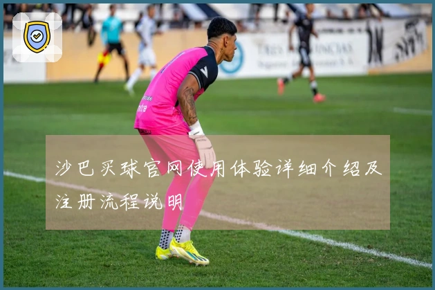 沙巴买球官网使用体验详细介绍及注册流程说明