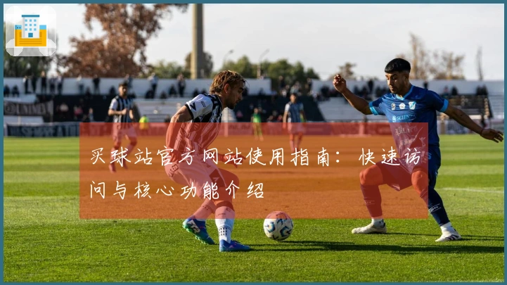 买球站官方网站使用指南：快速访问与核心功能介绍