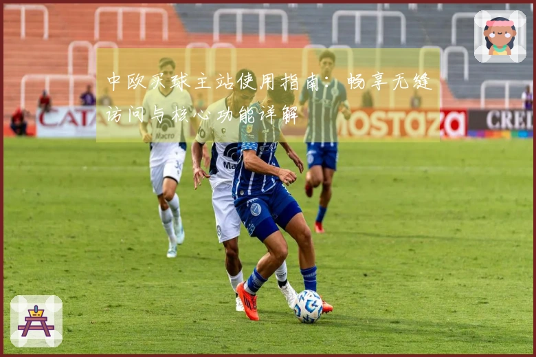 中欧买球主站使用指南：畅享无缝访问与核心功能详解