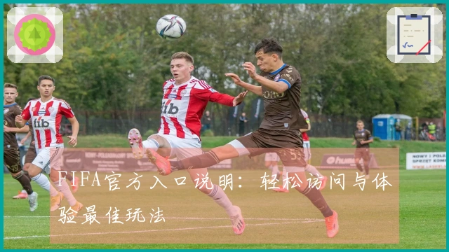 FIFA官方入口说明：轻松访问与体验最佳玩法