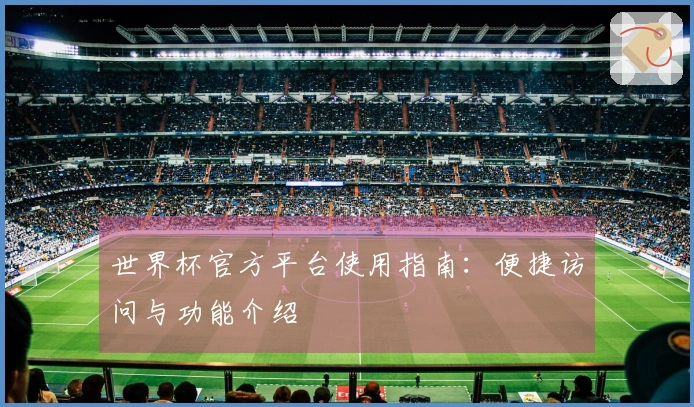 世界杯官方平台使用指南：便捷访问与功能介绍