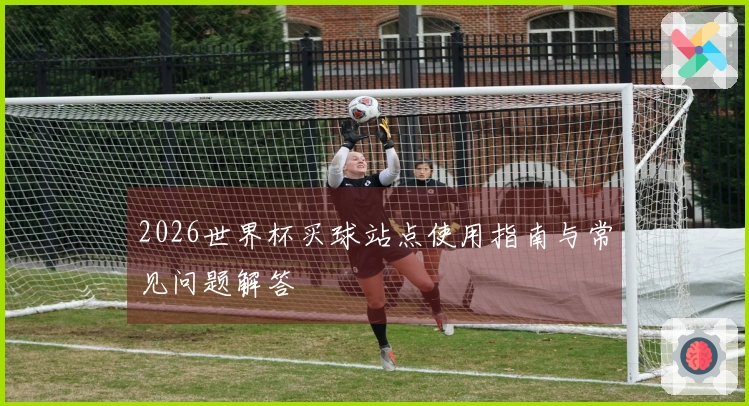 2026世界杯买球站点使用指南与常见问题解答