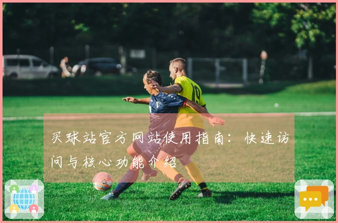 买球站官方网站使用指南：快速访问与核心功能介绍