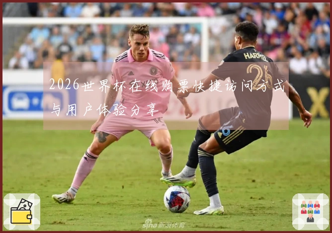2026世界杯在线购票快捷访问方式与用户体验分享