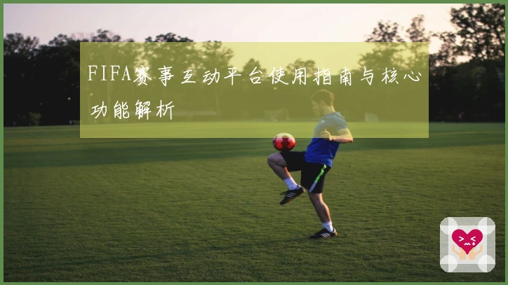 FIFA赛事互动平台使用指南与核心功能解析